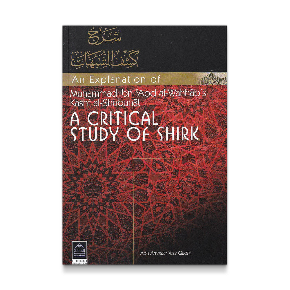 An Explanation of Muhammad ibn Abdul al-Wahhabs Kahsaf al-Shubuhat a Critical Study of Shirk